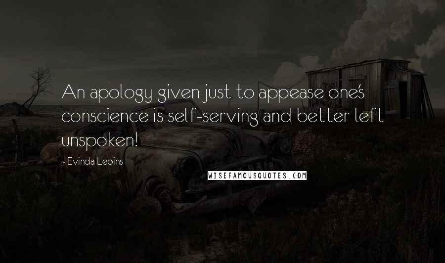 Evinda Lepins Quotes: An apology given just to appease one's conscience is self-serving and better left unspoken!
