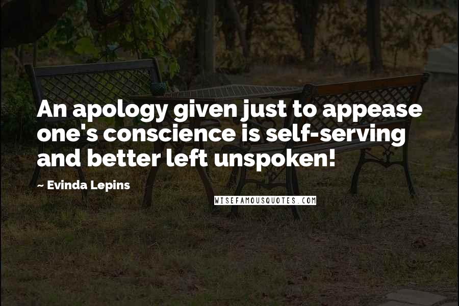 Evinda Lepins Quotes: An apology given just to appease one's conscience is self-serving and better left unspoken!