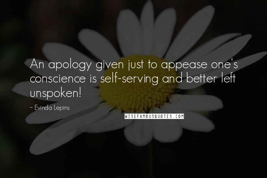 Evinda Lepins Quotes: An apology given just to appease one's conscience is self-serving and better left unspoken!