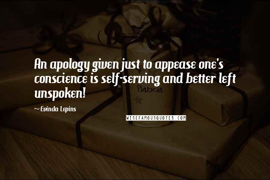 Evinda Lepins Quotes: An apology given just to appease one's conscience is self-serving and better left unspoken!