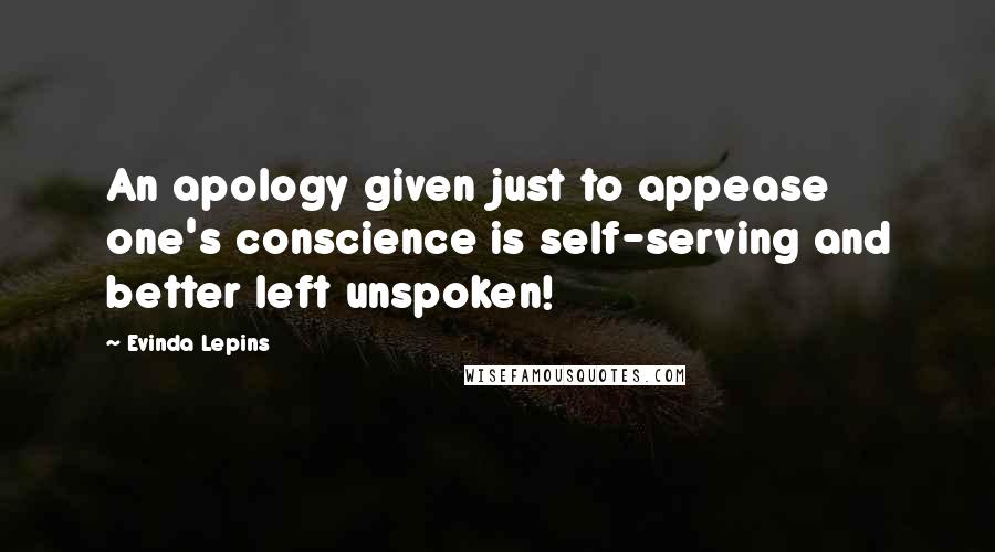 Evinda Lepins Quotes: An apology given just to appease one's conscience is self-serving and better left unspoken!