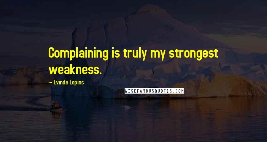 Evinda Lepins Quotes: Complaining is truly my strongest weakness.