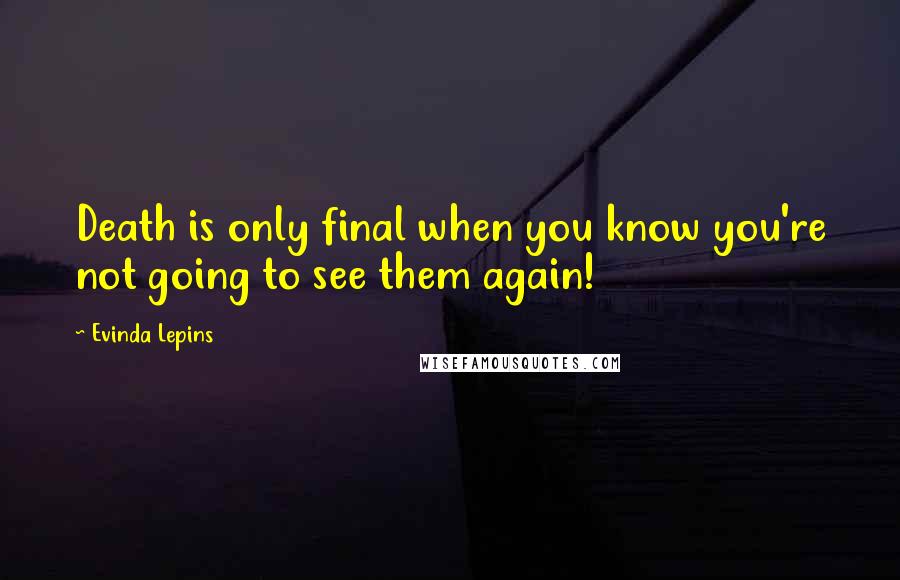 Evinda Lepins Quotes: Death is only final when you know you're not going to see them again!