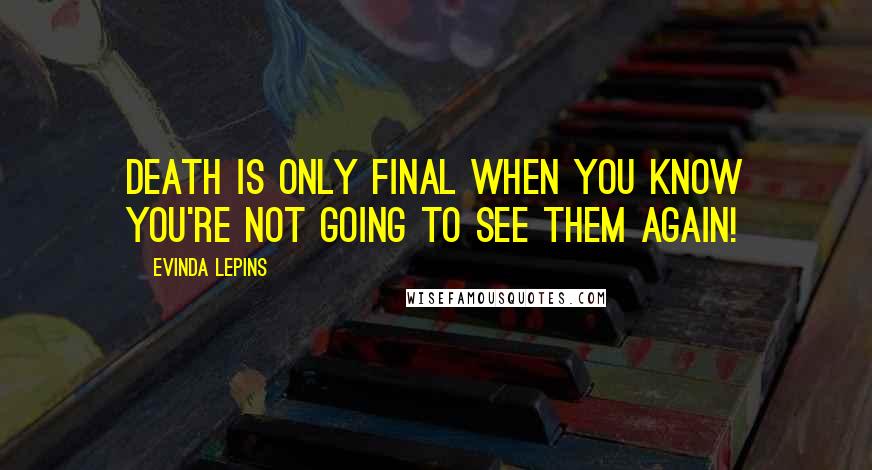 Evinda Lepins Quotes: Death is only final when you know you're not going to see them again!