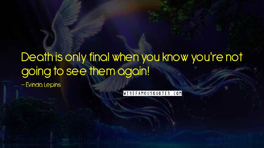 Evinda Lepins Quotes: Death is only final when you know you're not going to see them again!