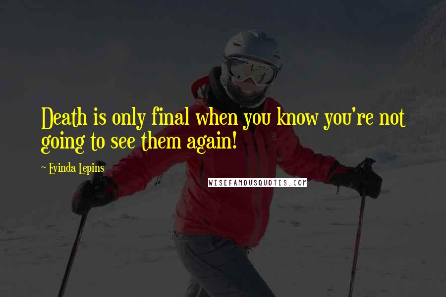 Evinda Lepins Quotes: Death is only final when you know you're not going to see them again!