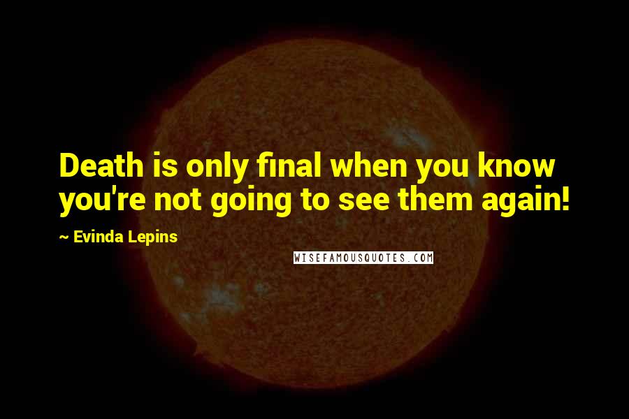 Evinda Lepins Quotes: Death is only final when you know you're not going to see them again!