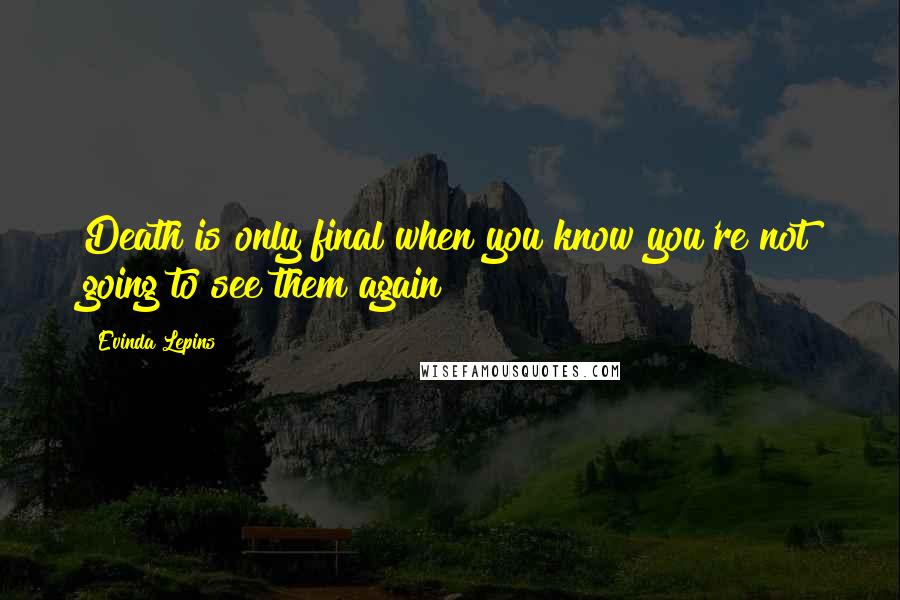 Evinda Lepins Quotes: Death is only final when you know you're not going to see them again!