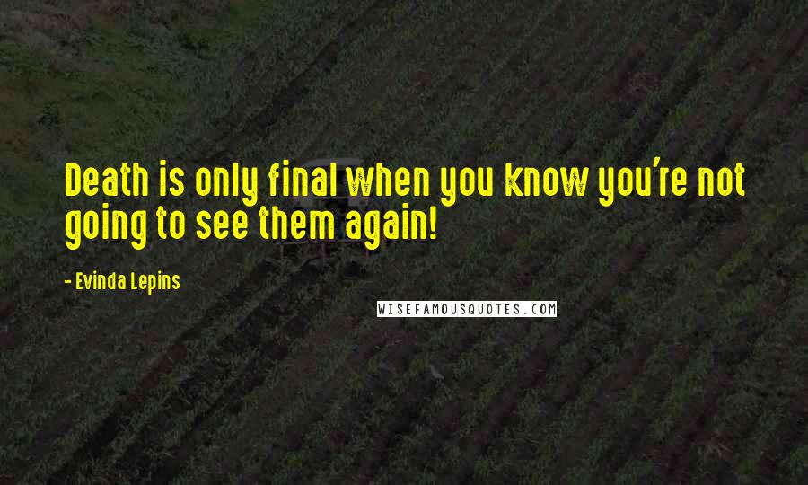 Evinda Lepins Quotes: Death is only final when you know you're not going to see them again!