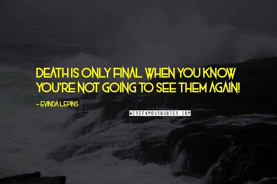 Evinda Lepins Quotes: Death is only final when you know you're not going to see them again!