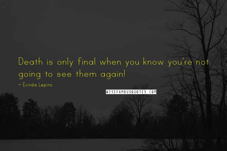 Evinda Lepins Quotes: Death is only final when you know you're not going to see them again!