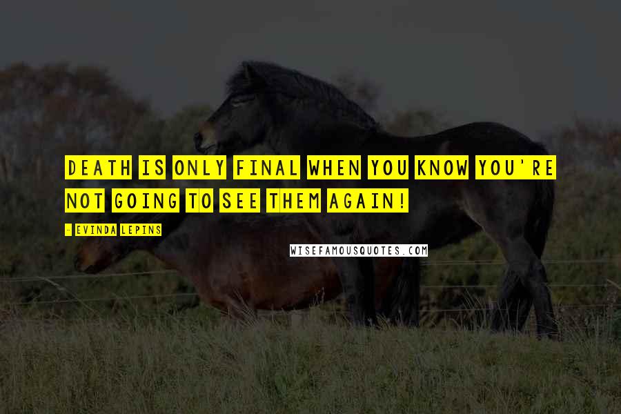 Evinda Lepins Quotes: Death is only final when you know you're not going to see them again!