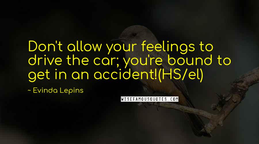 Evinda Lepins Quotes: Don't allow your feelings to drive the car; you're bound to get in an accident!(HS/el)