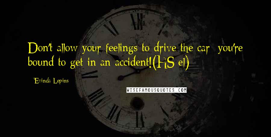 Evinda Lepins Quotes: Don't allow your feelings to drive the car; you're bound to get in an accident!(HS/el)