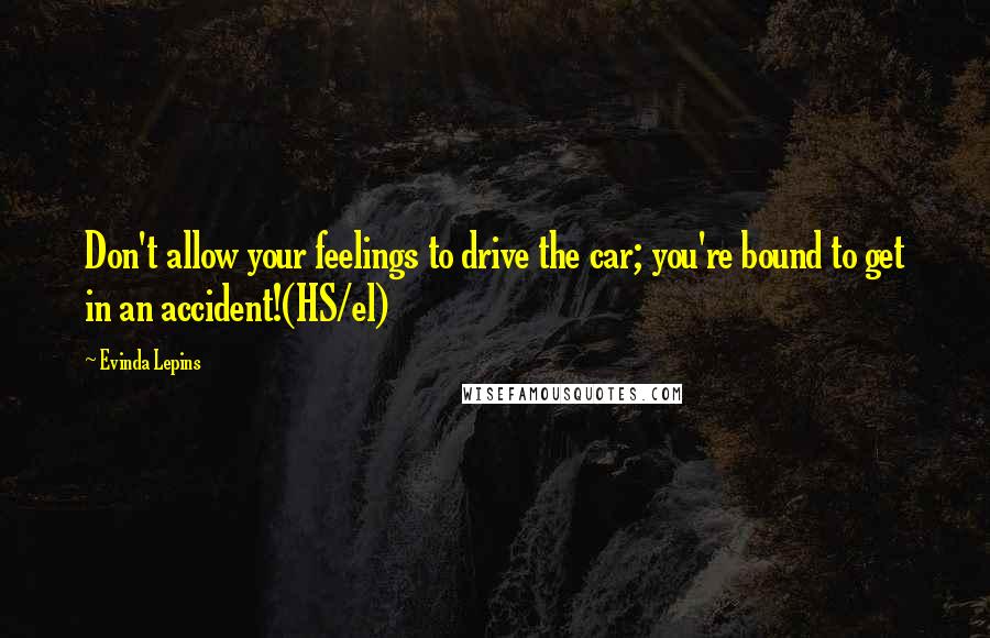 Evinda Lepins Quotes: Don't allow your feelings to drive the car; you're bound to get in an accident!(HS/el)