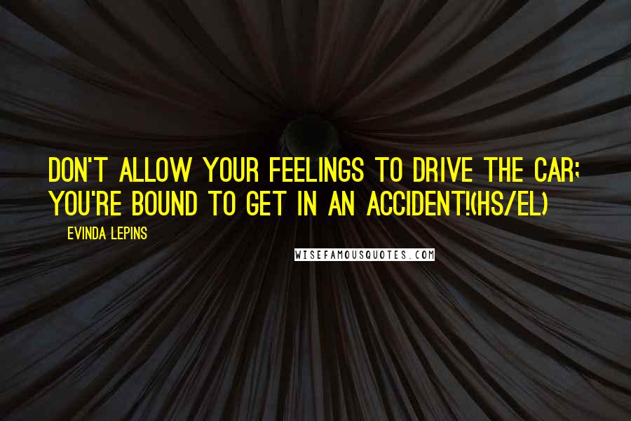 Evinda Lepins Quotes: Don't allow your feelings to drive the car; you're bound to get in an accident!(HS/el)