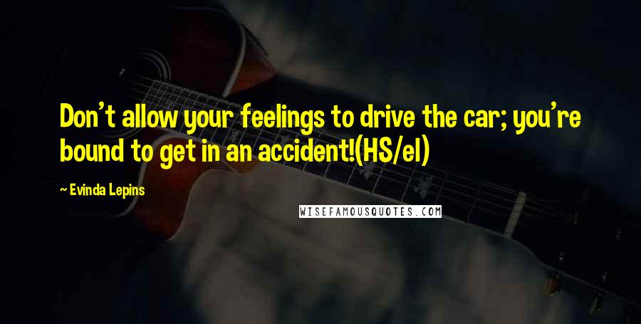 Evinda Lepins Quotes: Don't allow your feelings to drive the car; you're bound to get in an accident!(HS/el)