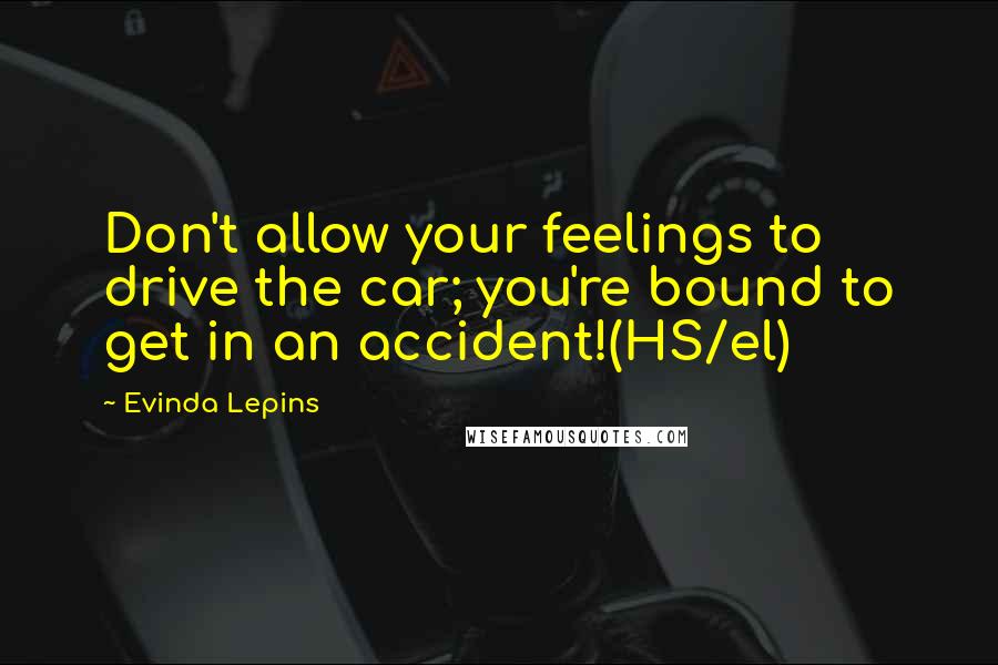 Evinda Lepins Quotes: Don't allow your feelings to drive the car; you're bound to get in an accident!(HS/el)