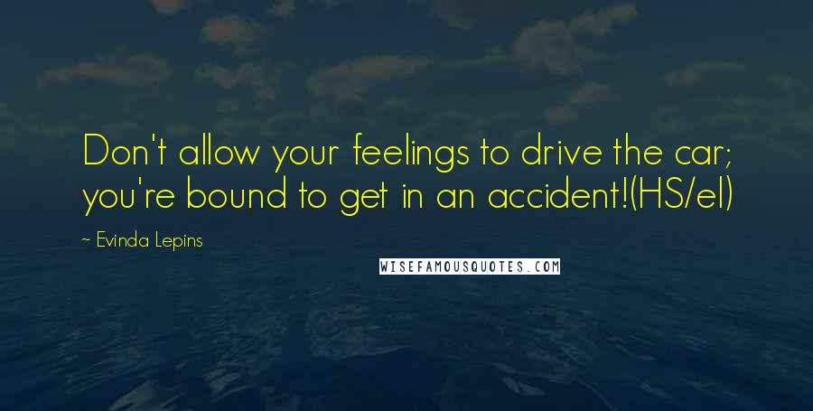 Evinda Lepins Quotes: Don't allow your feelings to drive the car; you're bound to get in an accident!(HS/el)