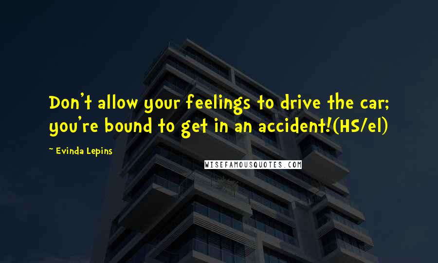 Evinda Lepins Quotes: Don't allow your feelings to drive the car; you're bound to get in an accident!(HS/el)