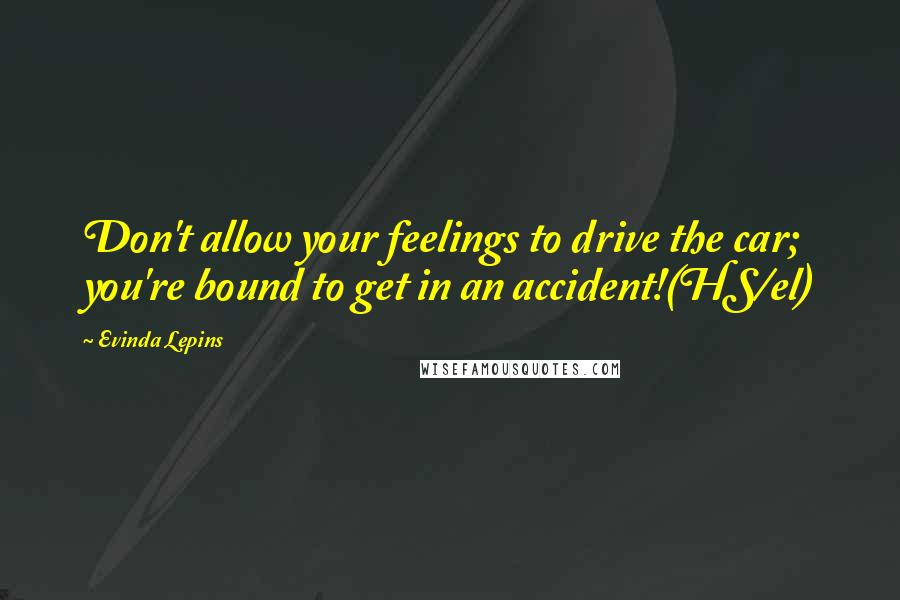 Evinda Lepins Quotes: Don't allow your feelings to drive the car; you're bound to get in an accident!(HS/el)