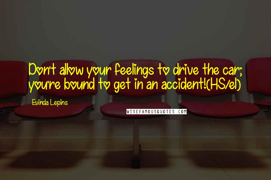 Evinda Lepins Quotes: Don't allow your feelings to drive the car; you're bound to get in an accident!(HS/el)