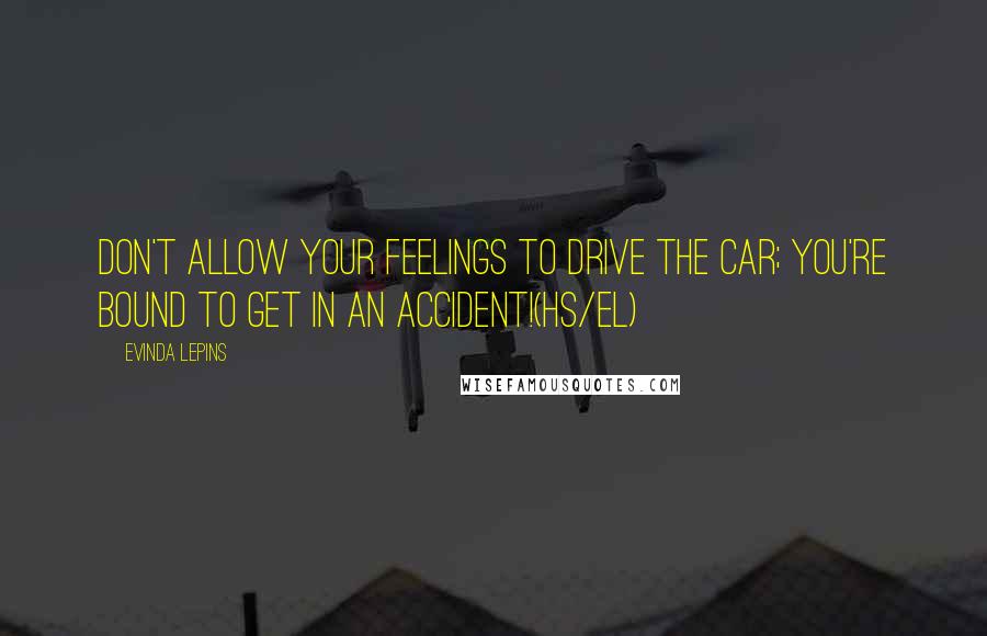 Evinda Lepins Quotes: Don't allow your feelings to drive the car; you're bound to get in an accident!(HS/el)