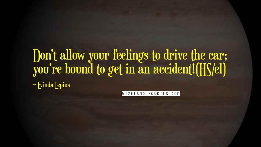 Evinda Lepins Quotes: Don't allow your feelings to drive the car; you're bound to get in an accident!(HS/el)