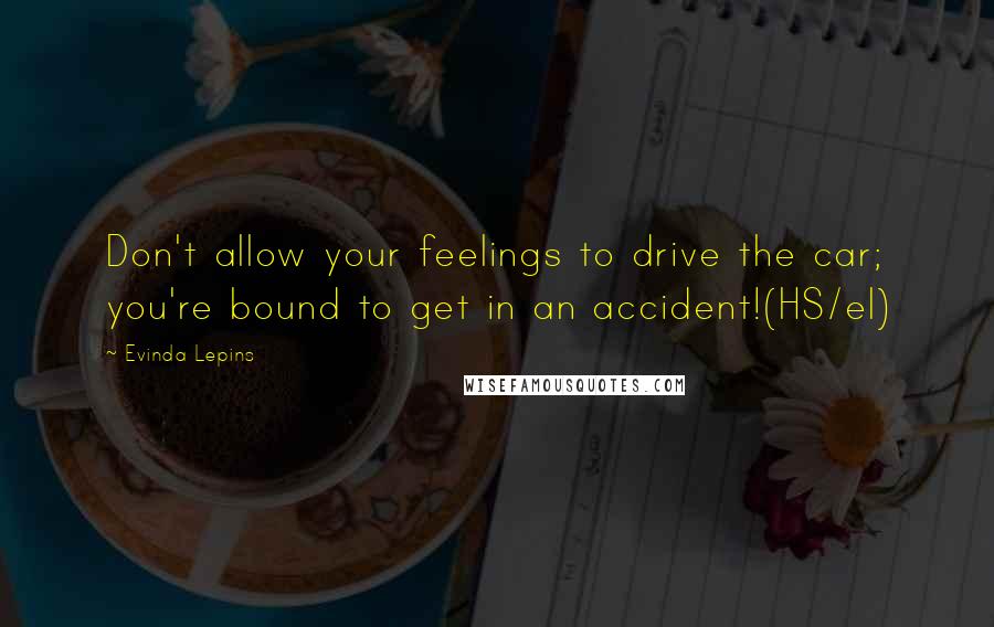 Evinda Lepins Quotes: Don't allow your feelings to drive the car; you're bound to get in an accident!(HS/el)