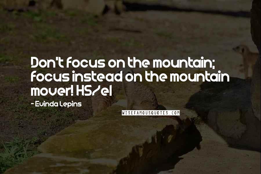 Evinda Lepins Quotes: Don't focus on the mountain; focus instead on the mountain mover! HS/el
