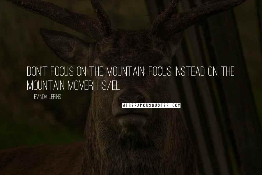 Evinda Lepins Quotes: Don't focus on the mountain; focus instead on the mountain mover! HS/el