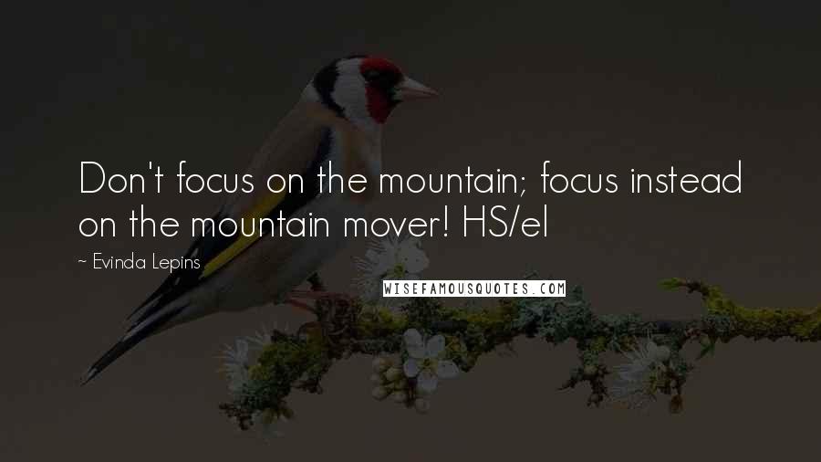 Evinda Lepins Quotes: Don't focus on the mountain; focus instead on the mountain mover! HS/el