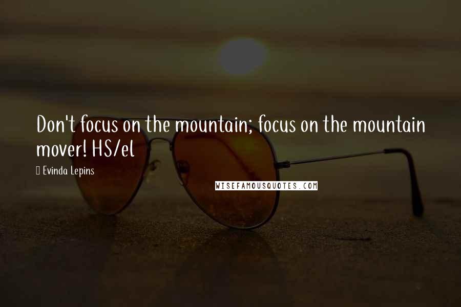 Evinda Lepins Quotes: Don't focus on the mountain; focus on the mountain mover! HS/el