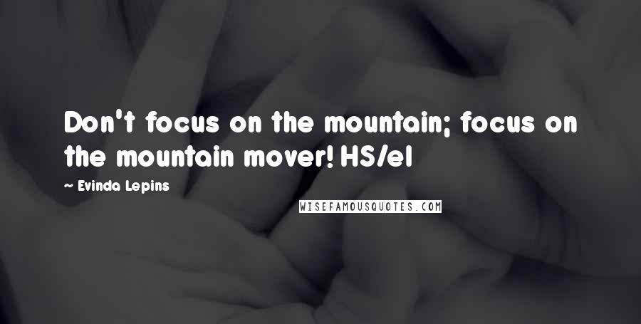 Evinda Lepins Quotes: Don't focus on the mountain; focus on the mountain mover! HS/el