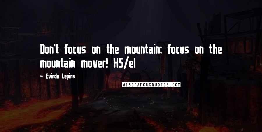 Evinda Lepins Quotes: Don't focus on the mountain; focus on the mountain mover! HS/el