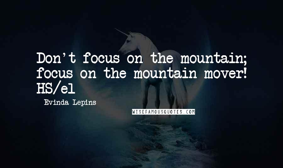 Evinda Lepins Quotes: Don't focus on the mountain; focus on the mountain mover! HS/el