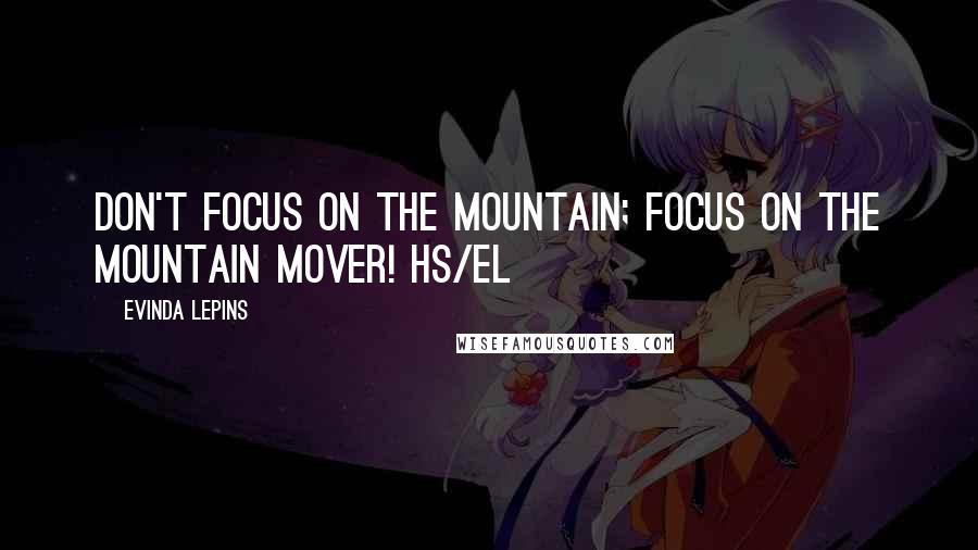 Evinda Lepins Quotes: Don't focus on the mountain; focus on the mountain mover! HS/el