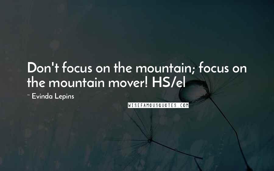 Evinda Lepins Quotes: Don't focus on the mountain; focus on the mountain mover! HS/el