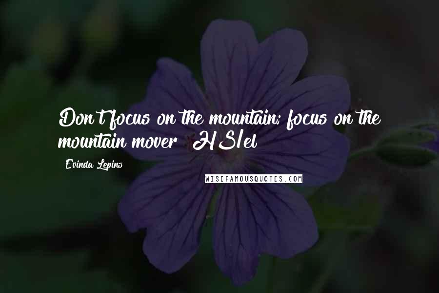 Evinda Lepins Quotes: Don't focus on the mountain; focus on the mountain mover! HS/el