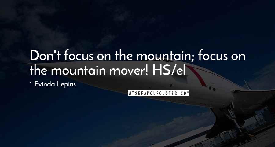 Evinda Lepins Quotes: Don't focus on the mountain; focus on the mountain mover! HS/el