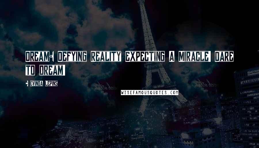 Evinda Lepins Quotes: Dream: Defying Reality Expecting A Miracle! Dare to dream!