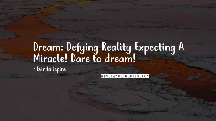 Evinda Lepins Quotes: Dream: Defying Reality Expecting A Miracle! Dare to dream!