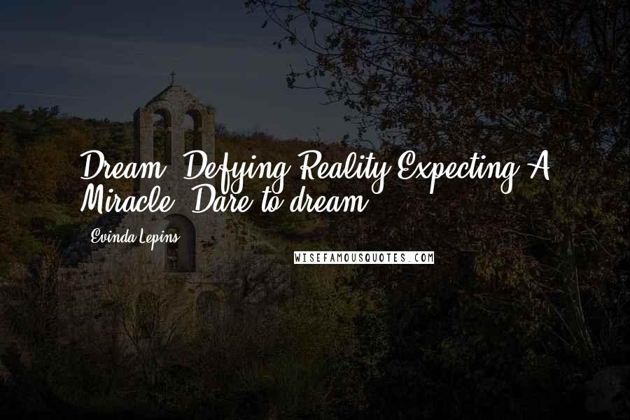Evinda Lepins Quotes: Dream: Defying Reality Expecting A Miracle! Dare to dream!