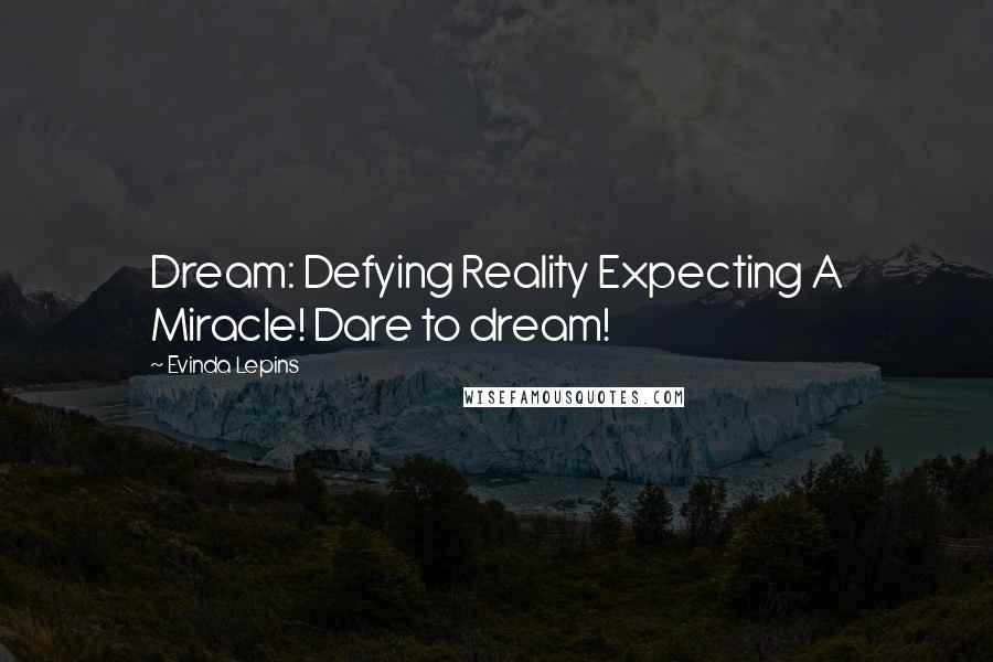 Evinda Lepins Quotes: Dream: Defying Reality Expecting A Miracle! Dare to dream!