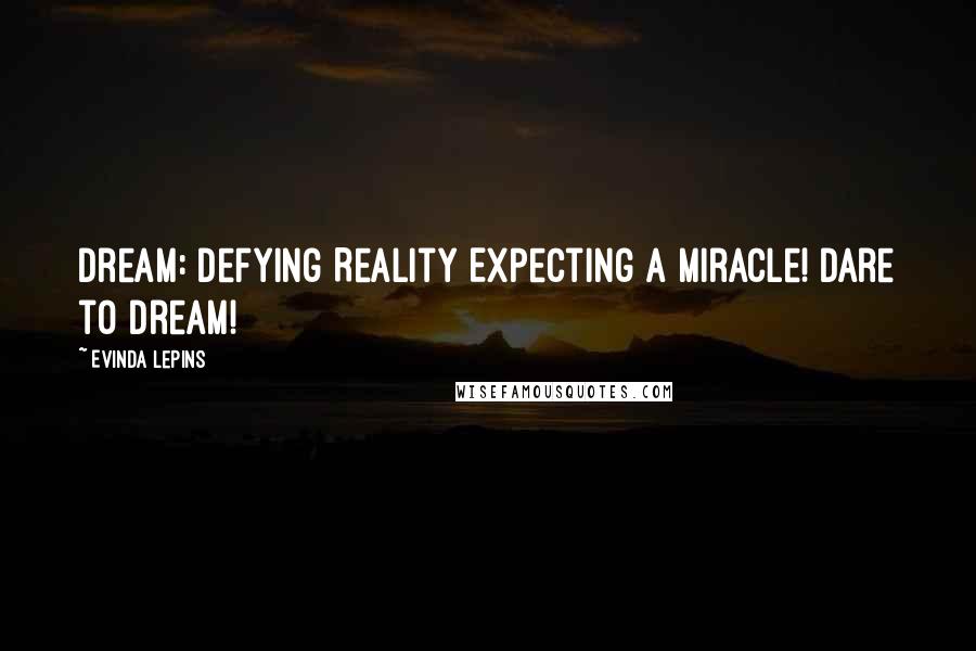 Evinda Lepins Quotes: Dream: Defying Reality Expecting A Miracle! Dare to dream!
