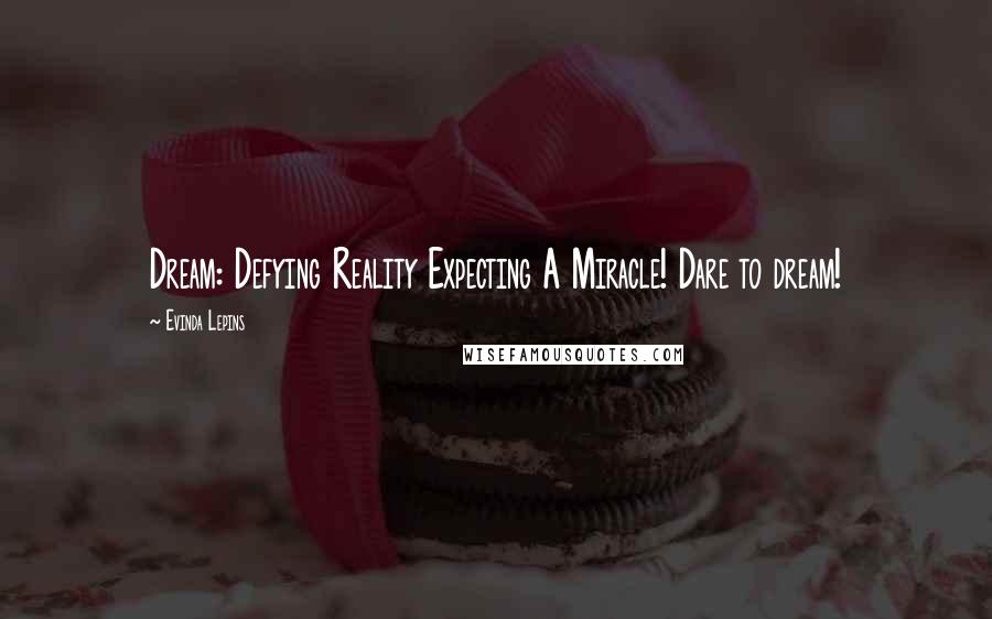 Evinda Lepins Quotes: Dream: Defying Reality Expecting A Miracle! Dare to dream!