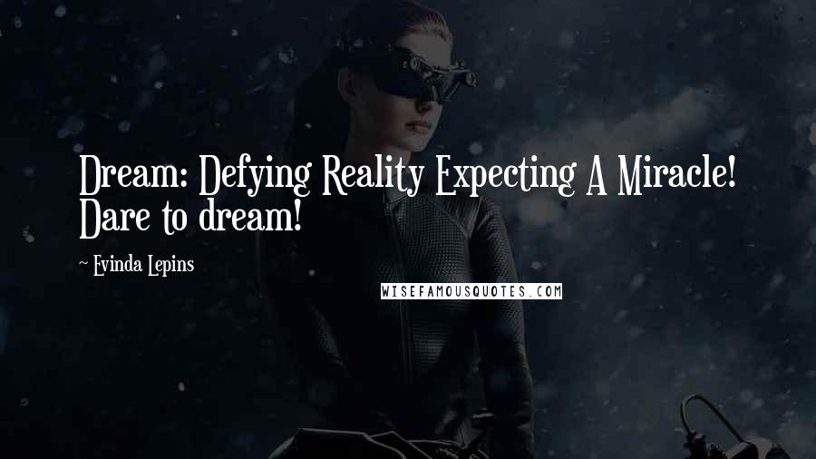Evinda Lepins Quotes: Dream: Defying Reality Expecting A Miracle! Dare to dream!