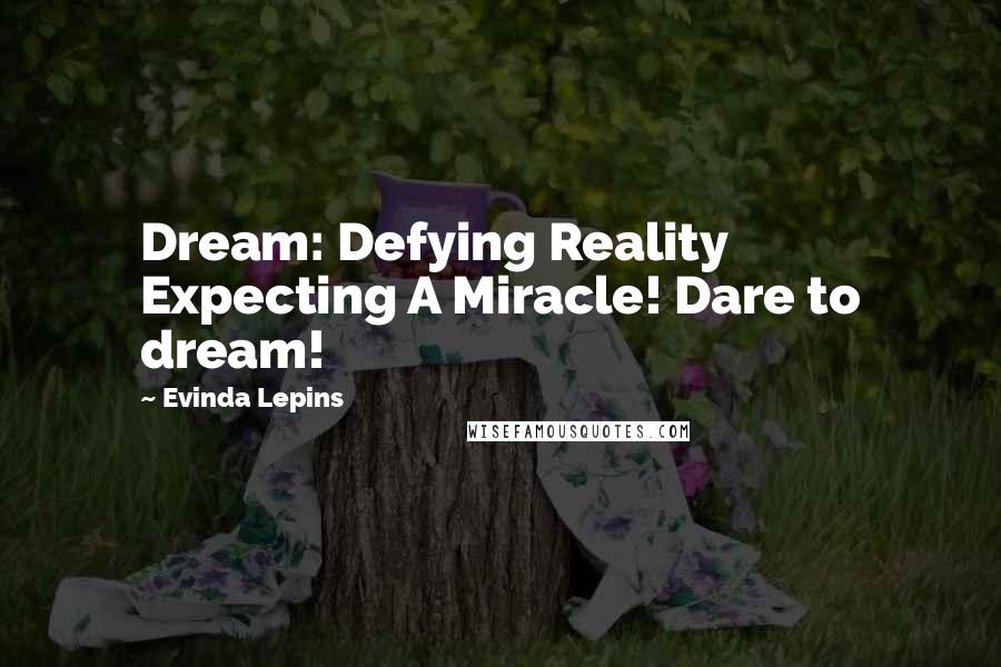 Evinda Lepins Quotes: Dream: Defying Reality Expecting A Miracle! Dare to dream!
