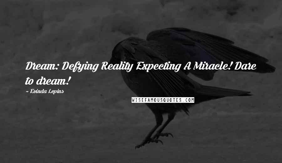 Evinda Lepins Quotes: Dream: Defying Reality Expecting A Miracle! Dare to dream!
