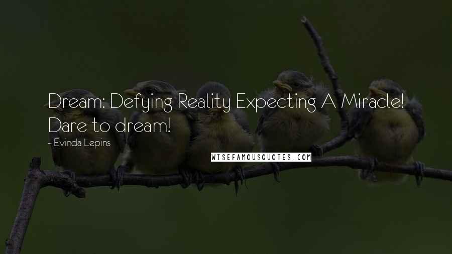 Evinda Lepins Quotes: Dream: Defying Reality Expecting A Miracle! Dare to dream!